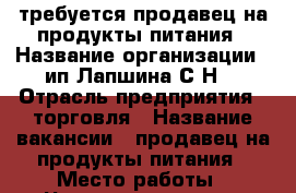 требуется продавец на продукты питания › Название организации ­ ип Лапшина С.Н. › Отрасль предприятия ­ торговля › Название вакансии ­ продавец на продукты питания › Место работы ­ Черняховского 14 › Подчинение ­ директору › Минимальный оклад ­ 16 000 › Максимальный оклад ­ 16 000 › Возраст от ­ 20 › Возраст до ­ 50 - Нижегородская обл., Дзержинск г. Работа » Вакансии   . Нижегородская обл.,Дзержинск г.